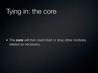 Tying in: the core



 The core will then react/start or stop other modules
 related as necessary.
 
