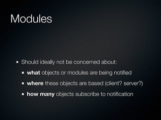Modules


 Should ideally not be concerned about:
   what objects or modules are being notiﬁed
   where these objects are based (client? server?)
   how many objects subscribe to notiﬁcation
 