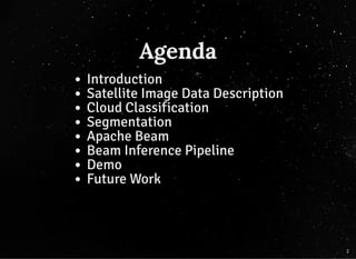 AgendaAgenda
Introduction
Satellite Image Data Description
Cloud Classification
Segmentation
Apache Beam
Beam Inference Pipeline
Demo
Future Work
2
 