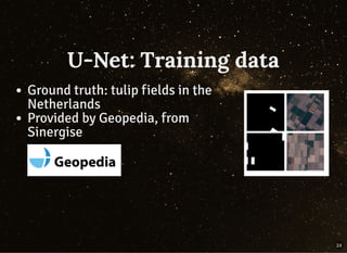 U-Net: Training dataU-Net: Training data
Ground truth: tulip fields in the
Netherlands
Provided by Geopedia, from
Sinergise
24
 