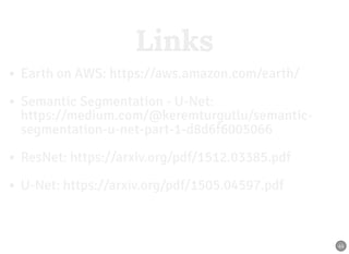 LinksLinks
Earth on AWS: https://aws.amazon.com/earth/
Semantic Segmentation - U-Net:
https://medium.com/@keremturgutlu/semantic-
segmentation-u-net-part-1-d8d6f6005066
ResNet: https://arxiv.org/pdf/1512.03385.pdf
U-Net: https://arxiv.org/pdf/1505.04597.pdf
44
 
