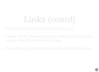 Links (contd)Links (contd)
Apache Beam: https://beam.apache.org
Slides: https://smarthi.github.io/BBuzz18-Satellite-
image-classification-for-landuse
Code: https://github.com/smarthi/satellite-images
45
 