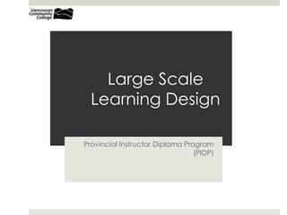 Large Scale Learning Design Provincial Instructor Diploma Program (PIDP) Karen Belfer 