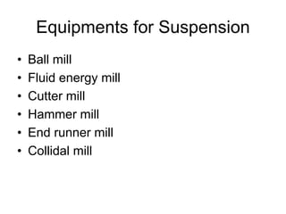 Equipments for Suspension
• Ball mill
• Fluid energy mill
• Cutter mill
• Hammer mill
• End runner mill
• Collidal mill
 