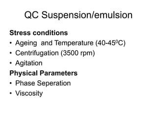QC Suspension/emulsion
Stress conditions
• Ageing and Temperature (40-450C)
• Centrifugation (3500 rpm)
• Agitation
Physical Parameters
• Phase Seperation
• Viscosity
 