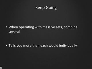 Keep	
  Going	
  
•  When	
  opera9ng	
  with	
  massive	
  sets,	
  combine	
  
several	
  
•  Tells	
  you	
  more	
  than	
  each	
  would	
  individually	
  
 