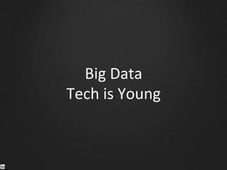 Big	
  Data	
  	
  
Tech	
  is	
  Young	
  
 