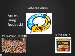 Evalua9ng	
  Models	
  
CROWDSOURCE!!!	
   Is	
  this	
  real?	
  
Are	
  we	
  	
  
using	
  	
  
feedback?	
  
 