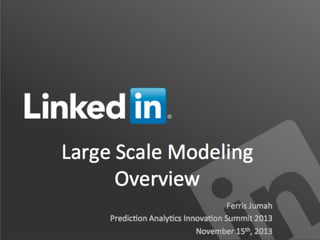 Large	
  Scale	
  Modeling	
  	
  
Overview	
   	
  
Ferris	
  Jumah	
  
Predic9on	
  Analy9cs	
  Innova9on	
  Summit	
  2013	
  
November	
  15th,	
  2013	
  
 