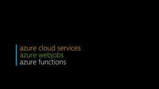 azure cloud services
azure webjobs
azure functions
 