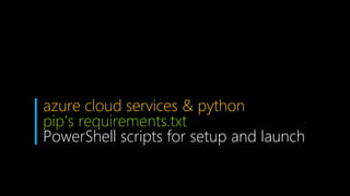 azure cloud services & python
pip’s requirements.txt
PowerShell scripts for setup and launch
 