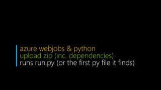 azure webjobs & python
upload zip (inc. dependencies)
runs run.py (or the first py file it finds)
 