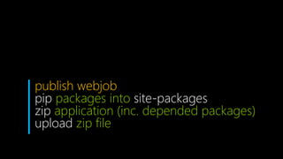 publish webjob
pip packages into site-packages
zip application (inc. depended packages)
upload zip file
 