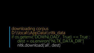 downloading corpus
D:localAppDatanltk_data
if os.getenv("DOWNLOAD", True) == True :
dest = os.environ[“NLTK_DATA_DIR"]
nltk.download('all', dest)
 
