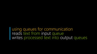 using queues for communication
reads text from input queue
writes processed text into output queues
 