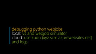 debugging python webjobs
local: vs and webjob simulator
cloud: use kudu (xyz.scm.azurewebsites.net)
and logs
 