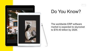 Do You Know?
The worldwide ERP software
market is expected to skyrocket
to $78.40 billion by 2026.
 