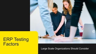Large Scale Organizations Should Consider
ERP Testing
Factors
 