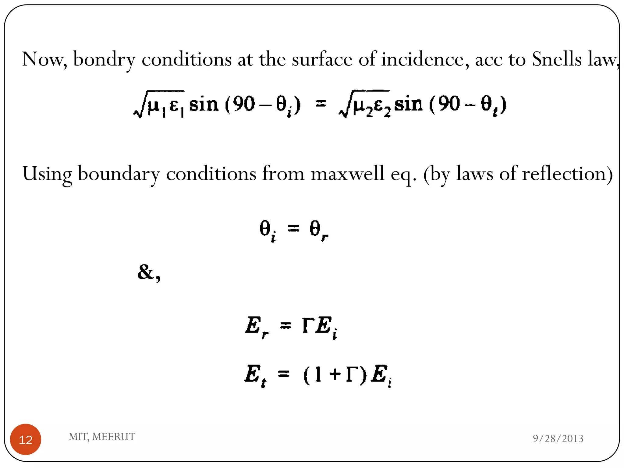 9/28/2013MIT, MEERUT12
Now, bondry conditions at the surface of incidence, acc to Snells law,
Using boundary conditions from maxwell eq. (by laws of reflection)
&,
 