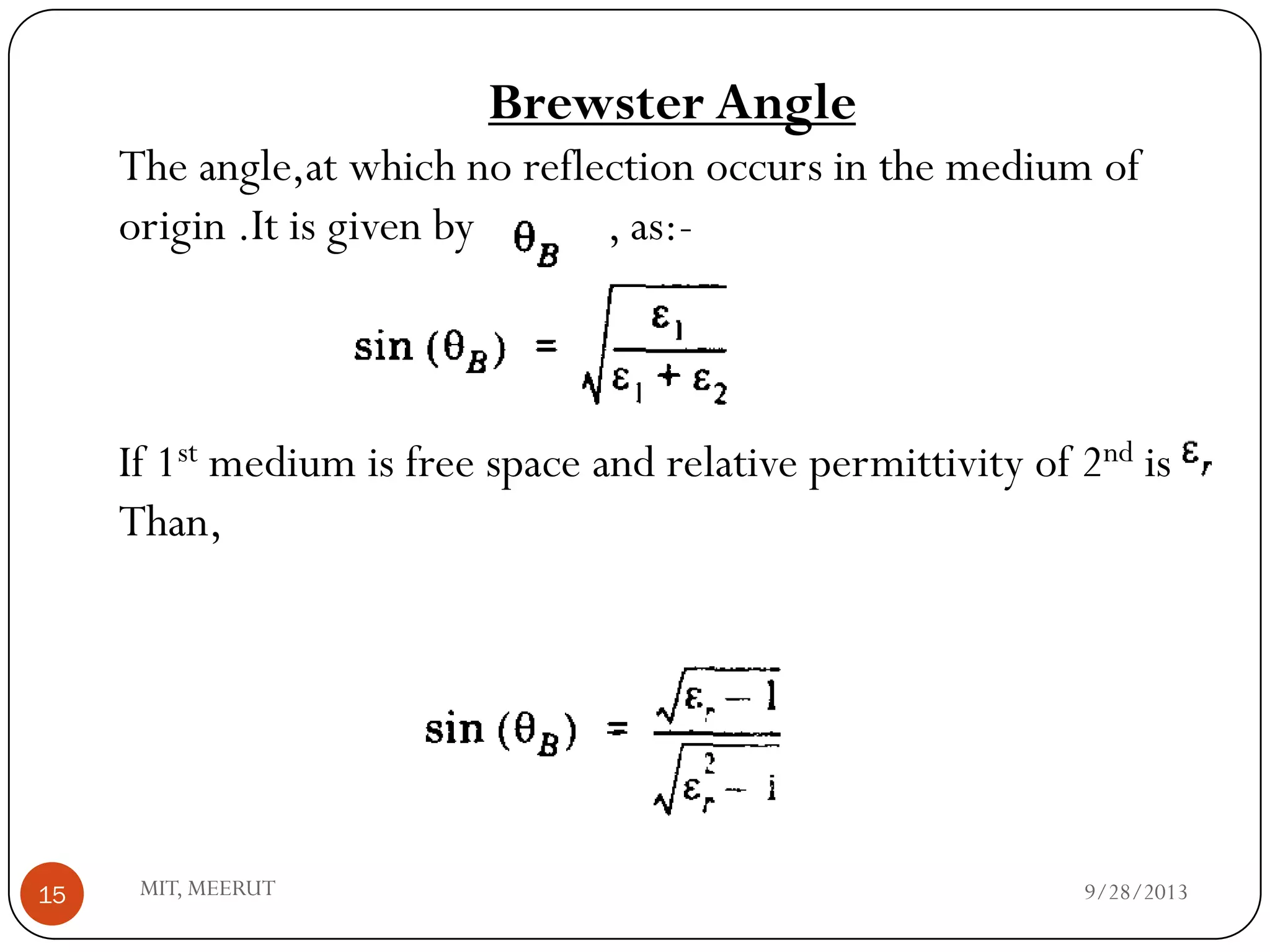 9/28/2013MIT, MEERUT15
Brewster Angle
The angle,at which no reflection occurs in the medium of
origin .It is given by , as:-
If 1st medium is free space and relative permittivity of 2nd is
Than,
 