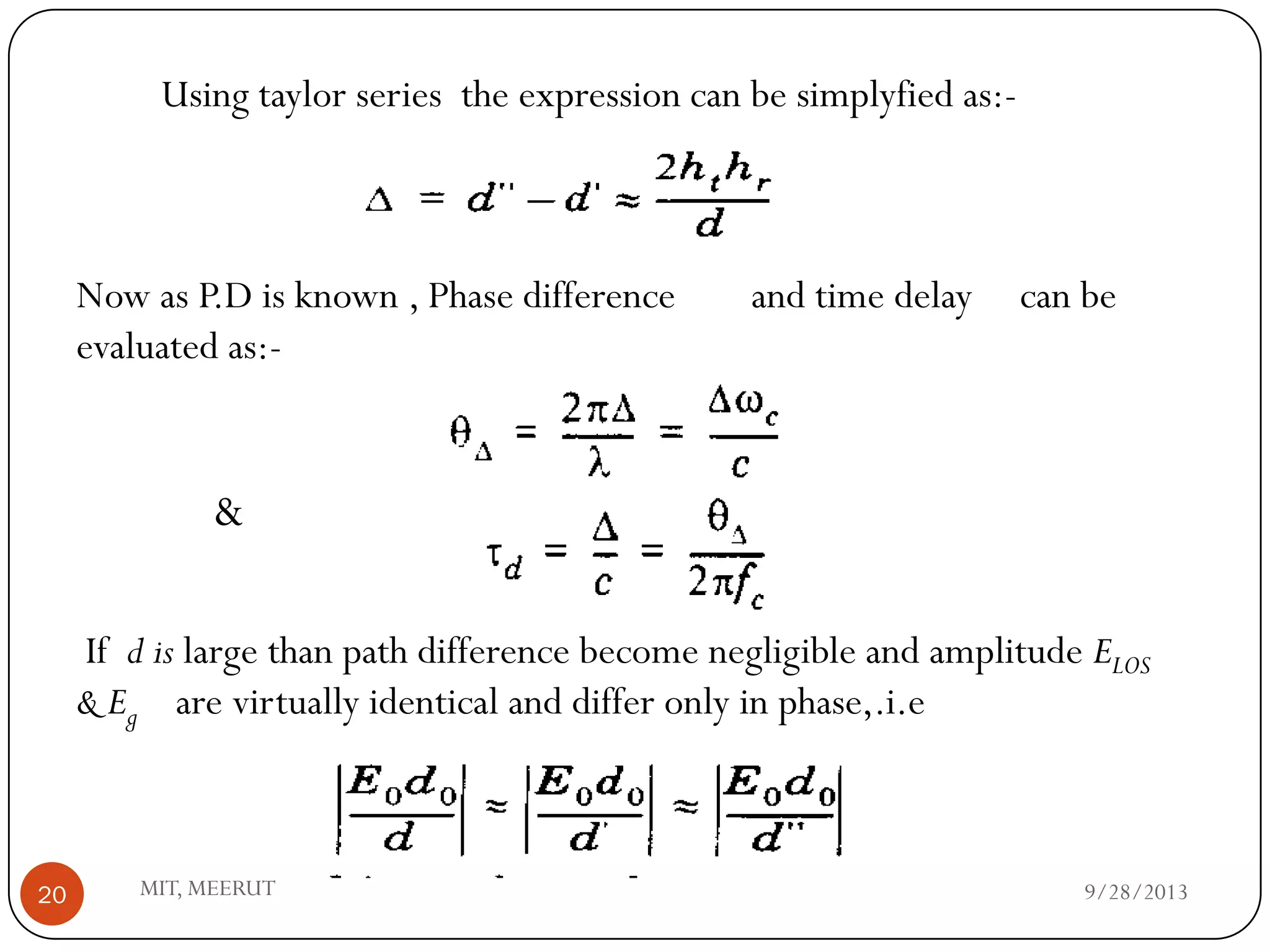 9/28/2013MIT, MEERUT20
Using taylor series the expression can be simplyfied as:-
Now as P.D is known , Phase difference and time delay can be
evaluated as:-
If d is large than path difference become negligible and amplitude ELOS
& Eg are virtually identical and differ only in phase,.i.e
&
 