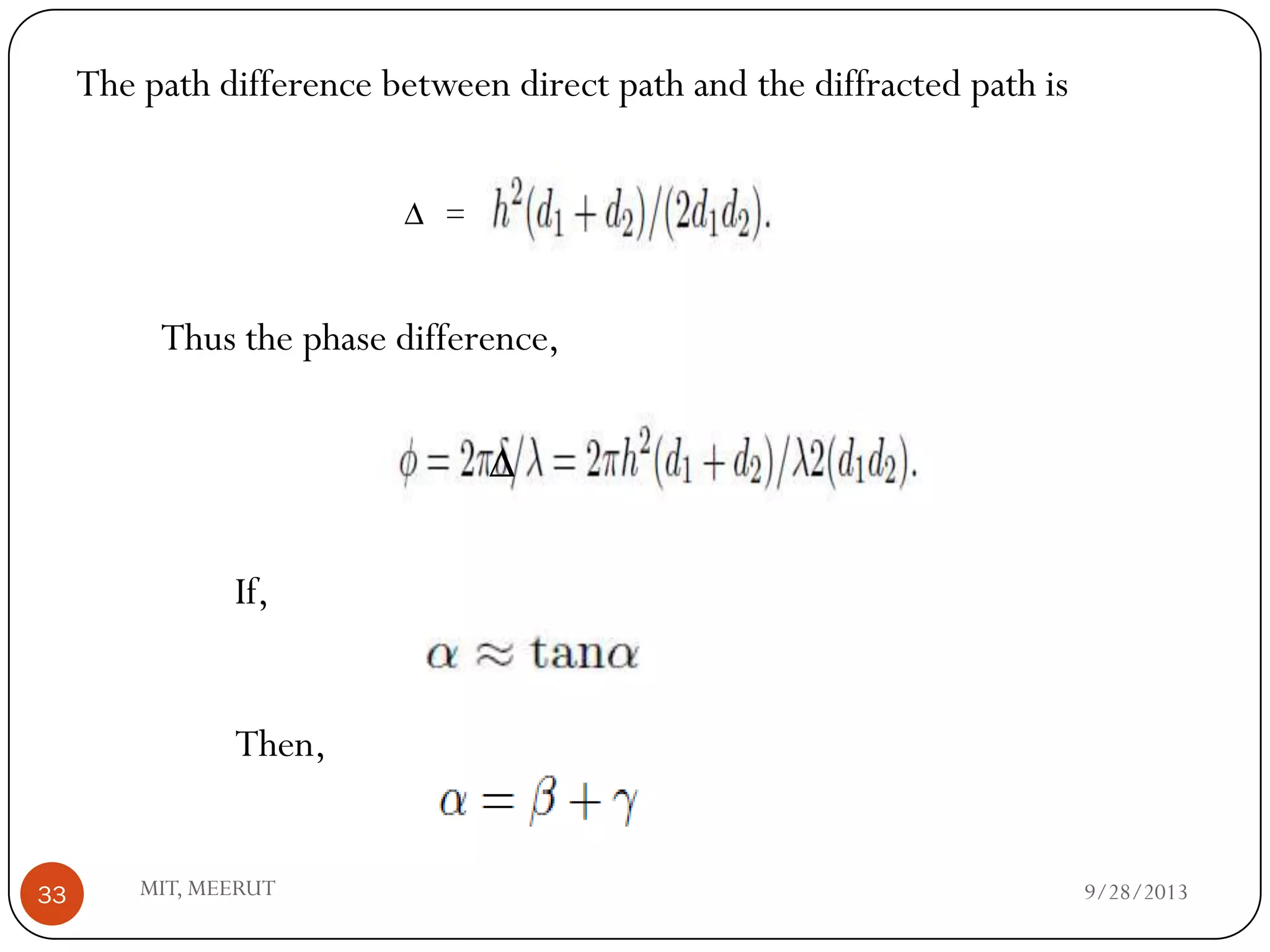 9/28/2013MIT, MEERUT33
The path difference between direct path and the diffracted path is
∆ =
Thus the phase difference,
∆
If,
Then,
 