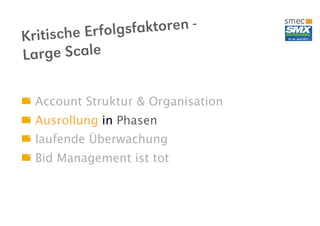 sche Er folgsfaktoren -
Kriti
La rge Scale

  Account Struktur & Organisation
  Ausrollung in Phasen
  laufende Überwachung
  Bid Management ist tot
 