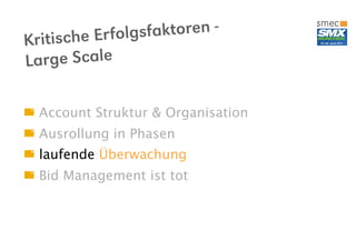 sche Er folgsfaktoren -
Kriti
La rge Scale

  Account Struktur & Organisation
  Ausrollung in Phasen
  laufende Überwachung
  Bid Management ist tot
 