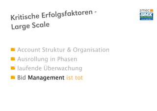sche Er folgsfaktoren -
Kriti
La rge Scale

  Account Struktur & Organisation
  Ausrollung in Phasen
  laufende Überwachung
  Bid Management ist tot
 