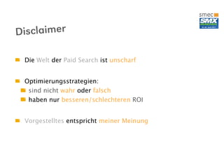 Disclaimer

 Die Welt der Paid Search ist unscharf


 Optimierungsstrategien:
  sind nicht wahr oder falsch
  haben nur besseren/schlechteren ROI


 Vorgestelltes entspricht meiner Meinung
 