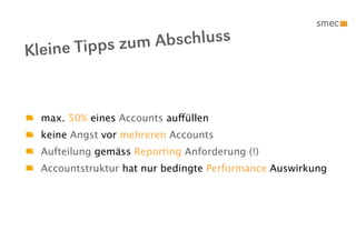 e Tipps zum Abschluss
Klein


  max. 50% eines Accounts auffüllen
  keine Angst vor mehreren Accounts
  Aufteilung gemäss Reporting Anforderung (!)
  Accountstruktur hat nur bedingte Performance Auswirkung
 