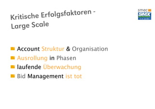 sche Er folgsfaktoren -
Kriti
La rge Scale

  Account Struktur & Organisation
  Ausrollung in Phasen
  laufende Überwachung
  Bid Management ist tot
 