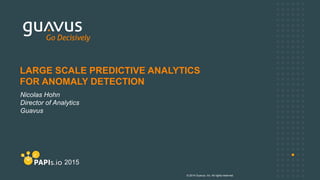 © 2014 Guavus, Inc. All rights reserved.
Nicolas Hohn
Director of Analytics
Guavus
LARGE SCALE PREDICTIVE ANALYTICS
FOR ANOMALY DETECTION
2015
 