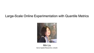 Large-Scale Online Experimentation with Quantile Metrics
Min Liu
Senior Applied Researcher, LinkedIn
 