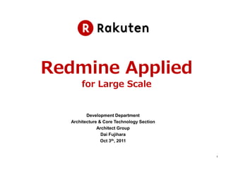Redmine Applied
      for Large Scale


         Development Department
  Architecture & Core Technology Section
              Architect Group
                Dai Fujihara
                Oct 3th, 2011


                                           1
 