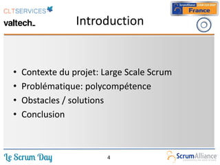 Introduction


•   Contexte du projet: Large Scale Scrum
•   Problématique: polycompétence
•   Obstacles / solutions
•   C...