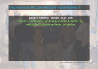 Organisatorische Prinzipien hinter dem Agilen Manifest (1)!

Unsere höchste Priorität ist es, den
Kunden durch frühe und kontinuierliche Auslieferung
wertvoller Software zufrieden zu stellen.
...

http://agilemanifesto.org/iso/de/principles.html

 