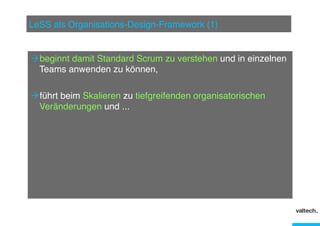 LeSS als Organisations-Design-Framework (1)"

Ò beginnt damit Standard Scrum zu verstehen und in einzelnen
Teams anwenden zu können,"
Ò führt beim Skalieren zu tiefgreifenden organisatorischen
Veränderungen und ..."

 