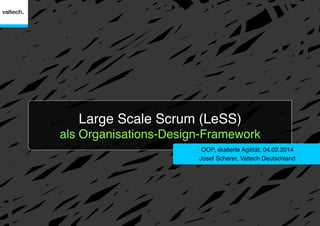 Large Scale Scrum (LeSS) 
als Organisations-Design-Framework"
OOP, skalierte Agilität, 04.02.2014"
Josef Scherer, Valtech Deutschland"

 