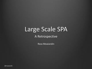Large Scale SPA 
A Retrospective 
Reza Moaiandin 
@moaiandin 
 
