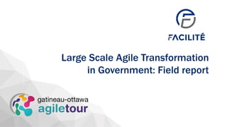 Large Scale Agile Transformation
in Government: Field report
 
