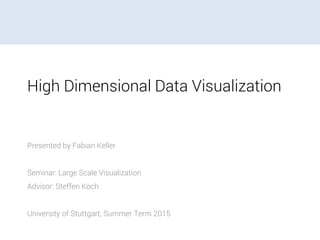 High Dimensional Data Visualization
Presented by Fabian Keller
Seminar: Large Scale Visualization
Advisor: Steffen Koch
University of Stuttgart, Summer Term 2015
 