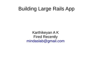 Building Large Rails App
Karthikeyan A K
Fired Recently
mindaslab@gmail.com
 