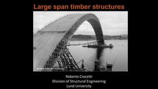 Large span timber structures
Roberto Crocetti
Division of Structural Engineering
Lund University
 