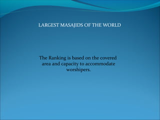 LARGEST MASAJIDS OF THE WORLD
The Ranking is based on the covered
area and capacity to accommodate
worshipers.
 