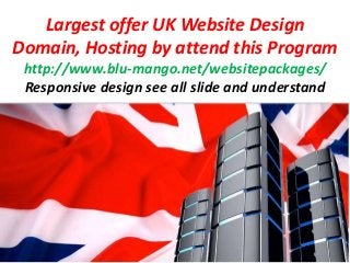 Largest offer UK Website Design
Domain, Hosting by attend this Program
http://www.blu-mango.net/websitepackages/
Responsive design see all slide and understand
 