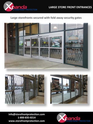 LARGE STORE FRONT ENTRANCES
info@storefrontprotection.com
1-800-835-0214
www.storefrontprotection.com
Large storefronts secured with fold away security gates
 