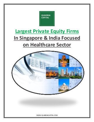 WWW.QUADRIACAPITAL.COM
Largest Private Equity Firms
In Singapore & India Focused
on Healthcare Sector
 