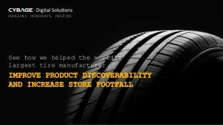 See how we helped the world’s
largest tire manufacturer
IMPROVE PRODUCT DISCOVERABILITY
AND INCREASE STORE FOOTFALL
 