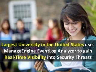Largest University in the United States uses
ManageEngine EventLog Analyzer to gain
Real-Time Visibility into Security Threats
 